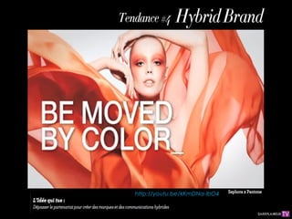 Hybrid
                   Tendance          #4
                                        Brand




                           http://youtu.be/kKmDNa-IbO4   Sephora x Pantone
L’Idée qui tue :
Dépasser le partenariat pour créer des marques et des
communications hybrides
 