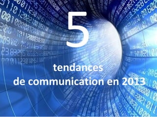 5
      tendances
de communication en 2013
 