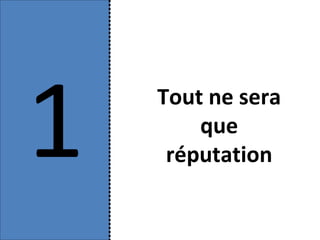 1   Tout ne sera
        que
     réputation
 