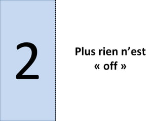 2   Plus rien n’est
        « off »
 