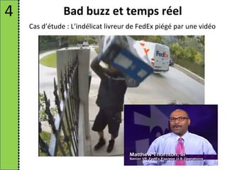 4              Bad buzz et temps réel
    Cas d’étude : L’indélicat livreur de FedEx piégé par une vidéo
 