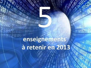 5
enseignements
à retenir en 2013
 