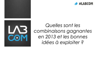 Quelles sont les
combinaisons gagnantes
 en 2013 et les bonnes
  idées à exploiter ?
 