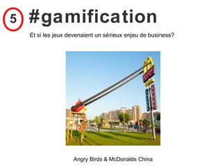 5   #gamification
    Et si les jeux devenaient un sé rieux enjeu de business?




                    Angry Birds & McDonalds China
 