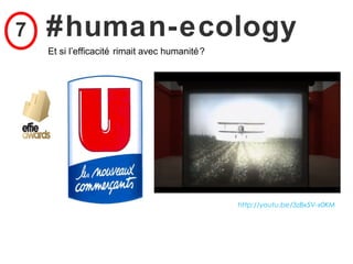 7   #human-ecology
    Et si l’efficacité rimait avec humanité ?




                                                http://youtu.be/3zBx5V-x0KM
 