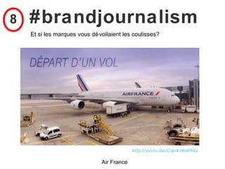 8   #brandjournalism
    Et si les marques vous dé voilaient les coulisses?




                                            http://youtu.be/Cqn4-HbAThQ

                               Air France
 