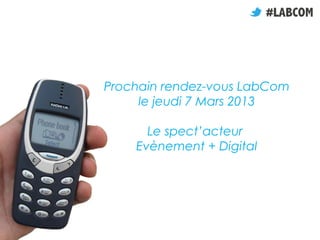 Prochain rendez-vous LabCom
     le jeudi 7 Mars 2013

      Le spect’acteur
    Evènement + Digital
 