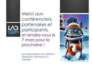 Merci aux
conférenciers,
partenaires et
participants,
et rendez-vous le
7 mars pour la
prochaine !

Les organisateurs du LabCom
@Mounira, @Anthony et
@Adrien
 