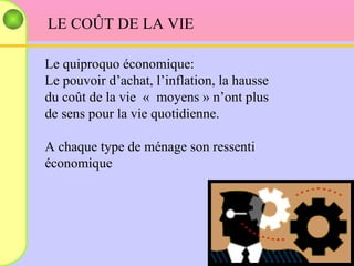 LE COÛT DE LA VIE Le quiproquo économique: Le pouvoir d’achat, l’inflation, la hausse du coût de la vie  «  moyens » n’ont plus de sens pour la vie quotidienne. A chaque type de ménage son ressenti économique 
