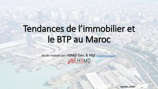 Tendances de l’immobilier et
le BTP au Maroc
Etude réalisée par HBMD Dev. & Mgt (www.hbmd-btp.com)
Janvier, 2018
 