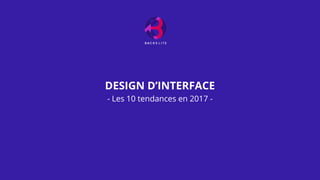 DESIGN D’INTERFACE
- Les 10 tendances en 2017 -
 