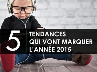 TENDANCES
QUI VONT MARQUER
L’ANNÉE 2015
2
 