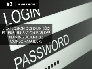 26
L’EXPLOSION DES DONNÉES
ET LEUR UTILISATION PAR DES
TIERS INQUIÈTENT LES
CONSOMMATEURS
LE WEB ETHIQUE#3
 