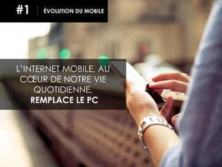 EVOLUTION DU MOBILE
4
L’INTERNET MOBILE, AU
CŒUR DE NOTRE VIE
QUOTIDIENNE,
REMPLACE LE PC
ÉVOLUTION DU MOBILE#1
 