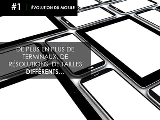 6
DE PLUS EN PLUS DE
TERMINAUX, DE
RÉSOLUTIONS, DE TAILLES
DIFFÉRENTS…
ÉVOLUTION DU MOBILE#1
 