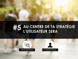64
AU CENTRE DE TA STRATÉGIE
L’UTILISATEUR SERA
#5
DATA & QUANTIFIED PERSONNALISATION
 