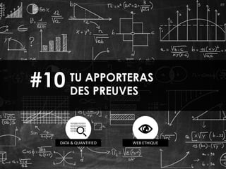 89
TU APPORTERAS
DES PREUVES
#10
DATA & QUANTIFIED WEB ETHIQUE
 