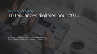 #DIGITALBREAKFAST
10 tendances digitales pour 2016
Conférence NiceToMeetYou + La Revanche des Sites
Paris, Palais de Tokyo + Lille, Le Mother– Octobre 2015
 