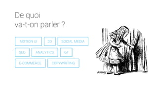 De quoi
va-t-on parler ?
MOTION UI 3D
SEO ANALYTICS
E-COMMERCE COPYWRITING
SOCIAL MEDIA
IoT
 