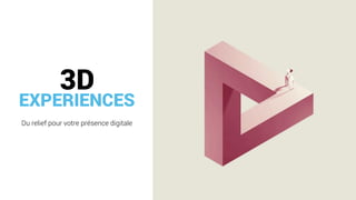 EXPERIENCES
Du relief pour votre présence digitale
3D
 