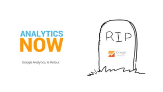 NOW
Google Analytics, le Retour.
ANALYTICS
 