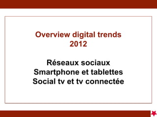 Overview digital trends
        2012

   Réseaux sociaux
Smartphone et tablettes
Social tv et tv connectée
 