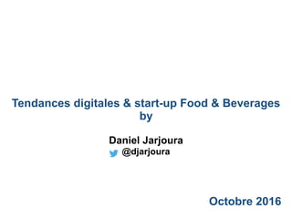 Tendances digitales & start-up Food & Beverages
by
Octobre 2016
Daniel Jarjoura
@djarjoura
 