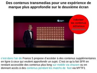 Des contenus transmedias pour une expérience de
marque plus approfondie sur le deuxième écran
c’est dans l’air de France 5...