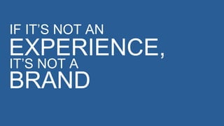 IF IT’S NOT AN

EXPERIENCE,
IT’S NOT A
BRAND

 