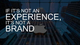 IF IT’S NOT AN

EXPERIENCE,
IT’S NOT A
BRAND

 