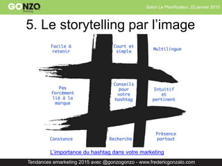 Salon Le Planificateur, 22 janvier 2015
Tendances emarketing 2015 avec @gonzogonzo - www.fredericgonzalo.com
5. Le storytelling par l’image
L’importance du hashtag dans votre marketing
 