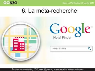 Salon Le Planificateur, 22 janvier 2015
Tendances emarketing 2015 avec @gonzogonzo - www.fredericgonzalo.com
6. La méta-recherche
 