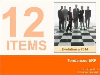 12
                                          ITEMS




ITEMS                Evolution à 2014


                        Tendances ERP

                                 2 octobre 2012
Emmanuel LAIGNELET            Emmanuel Laignelet
                                    Slide 1 of 12
 