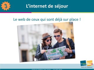 © Centre de compétence Forem Tourisme – Tous droits réservés
L’internet de séjour
Le web de ceux qui sont déjà sur place !
 
