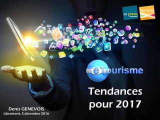 Tendances
pour 2017Denis GENEVOIS
Libramont, 5 décembre 2016
 