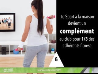 Le Sport à la maison
devient un
complément
au club pour 1/3 des
adhérents ﬁtness
Tendances Fitness 2019
6
 