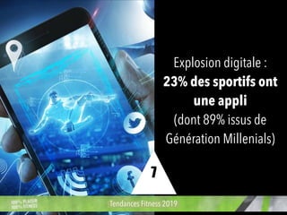 Explosion digitale :
23% des sportifs ont
une appli
(dont 89% issus de
Génération Millenials)
Tendances Fitness 2019
7
 