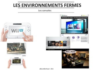 LES ENVIRONNEMENTS FERMES
Les consoles

@SarahBerthault - 2011

 