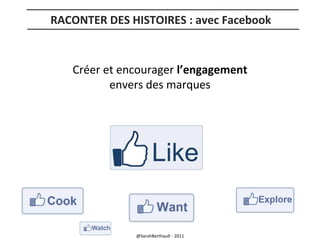 RACONTER DES HISTOIRES : avec Facebook

Créer et encourager l’engagement
envers des marques

@SarahBerthault - 2011

 