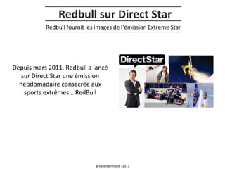 Redbull sur Direct Star
Redbull fournit les images de l’émission Extreme Star

Depuis mars 2011, Redbull a lancé
sur Direct Star une émission
hebdomadaire consacrée aux
sports extrêmes… RedBull

@SarahBerthault - 2011

 