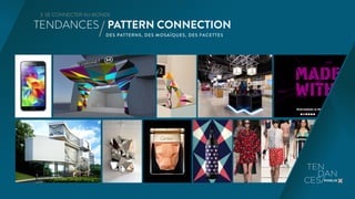 3. SE CONNECTER AU MONDE 
TENDANCES / PATTERN CONNECTION 
DES PATTERNS, DES MOSAÏQUES, DES FACETTES 
 