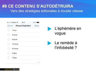 L’éphémère en
vogue
Le remède à
l’infobésité ?
▶
▶
#8 CE CONTENU S’AUTODÉTRUIRA
Vers des stratégies éditoriales à double vitesse
 