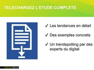 ✔ Les tendances en détail
✔ Des exemples concrets
✔ Un trendspotting par des
experts du digital
TELECHARGEZ L’ETUDE COMPLETE
 