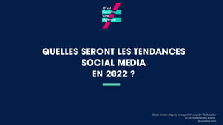 QUELLES SERONT LES TENDANCES
SOCIAL MEDIA
EN 2022 ?
Etude menée d’après le rapport Hubspot / Talkwalker
Et de nombreuses autres…
Novembre 2021
 