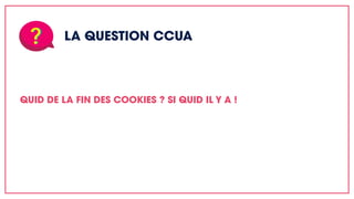 LA QUESTION CCUA
QUID DE LA FIN DES COOKIES ? SI QUID IL Y A !
 