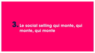 Le social selling qui monte, qui
monte, qui monte
3.
 