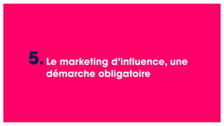 Le marketing d’influence, une
démarche obligatoire
5.
 