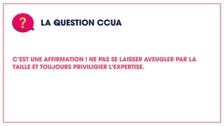 LA QUESTION CCUA
C’EST UNE AFFIRMATION ! NE PAS SE LAISSER AVEUGLER PAR LA
TAILLE ET TOUJOURS PRIVILIGIER L’EXPERTISE.
 