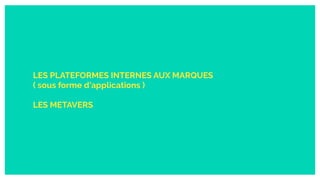 LES PLATEFORMES INTERNES AUX MARQUES
( sous forme d’applications )
LES METAVERS
 