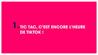 TIC TAC, C’EST ENCORE L’HEURE
DE TIKTOK !
1.
 